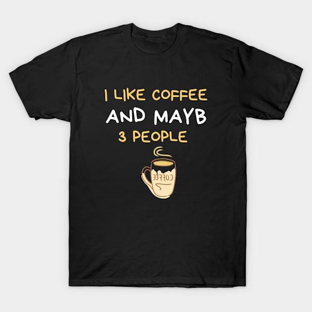 I Like Coffee And Maybe 3 People T-Shirt by FalconPod